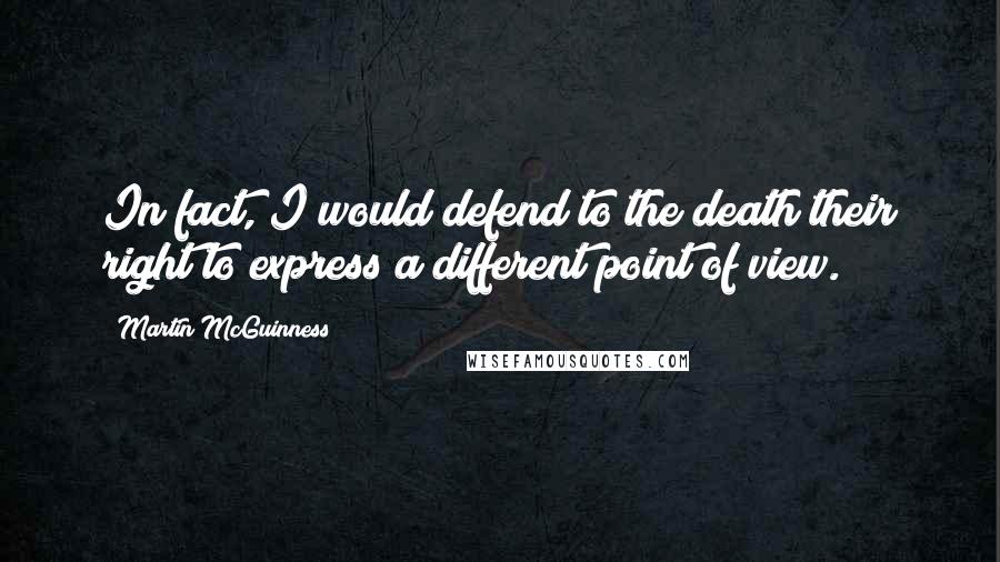 Martin McGuinness quotes: In fact, I would defend to the death their right to express a different point of view.