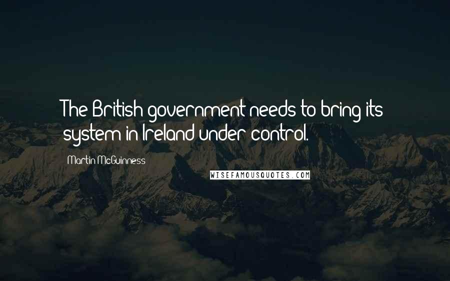 Martin McGuinness quotes: The British government needs to bring its system in Ireland under control.