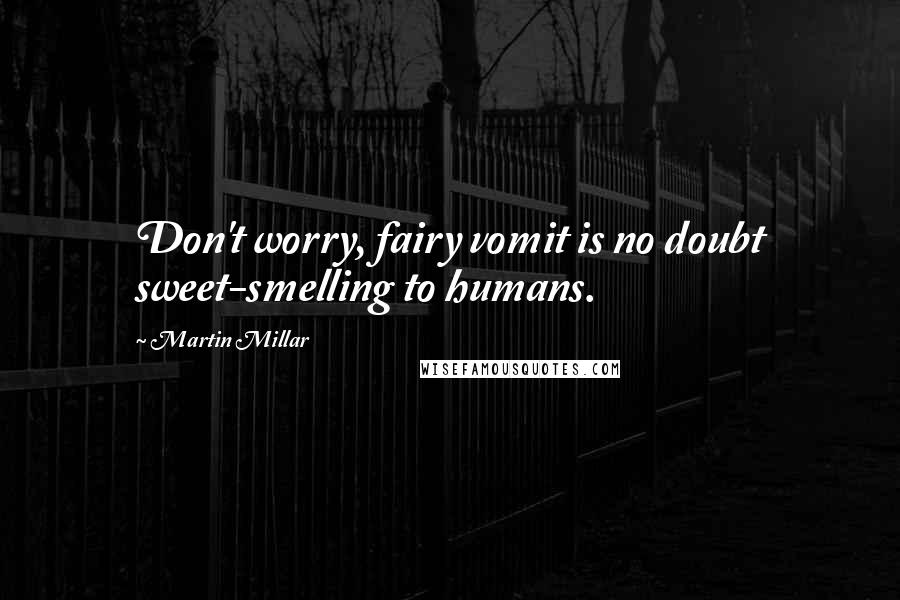Martin Millar quotes: Don't worry, fairy vomit is no doubt sweet-smelling to humans.