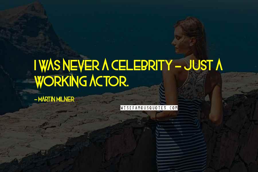Martin Milner quotes: I was never a celebrity - just a working actor. Martin Milner quotes: I was never a celebrity - just a working actor.