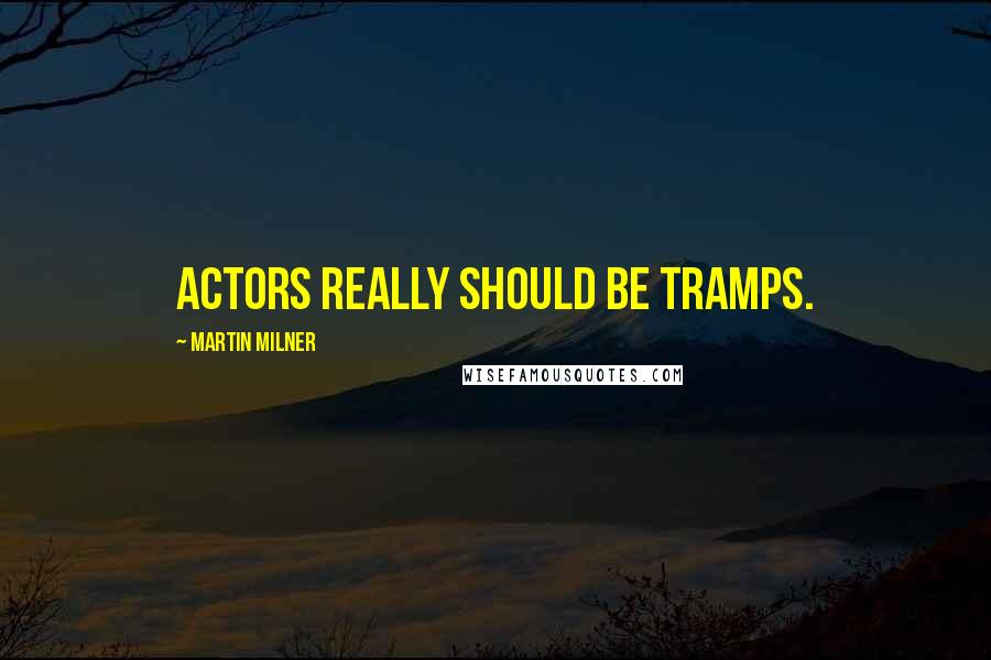 Martin Milner quotes: Actors really should be tramps.