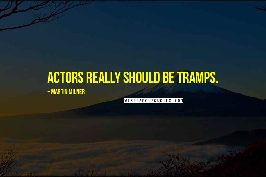 Martin Milner quotes: Actors really should be tramps. Martin Milner quotes: Actors really should be tramps.