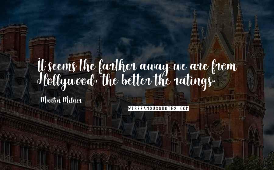 Martin Milner quotes: It seems the farther away we are from Hollywood, the better the ratings. Martin Milner quotes: It seems the farther away we are from Hollywood, the better the ratings.