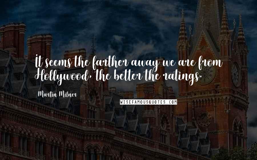 Martin Milner quotes: It seems the farther away we are from Hollywood, the better the ratings.