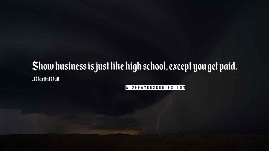 Martin Mull quotes: Show business is just like high school, except you get paid.