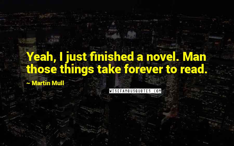 Martin Mull quotes: Yeah, I just finished a novel. Man those things take forever to read.
