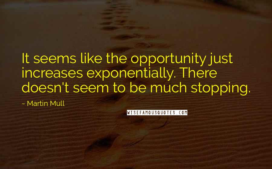 Martin Mull quotes: It seems like the opportunity just increases exponentially. There doesn't seem to be much stopping.