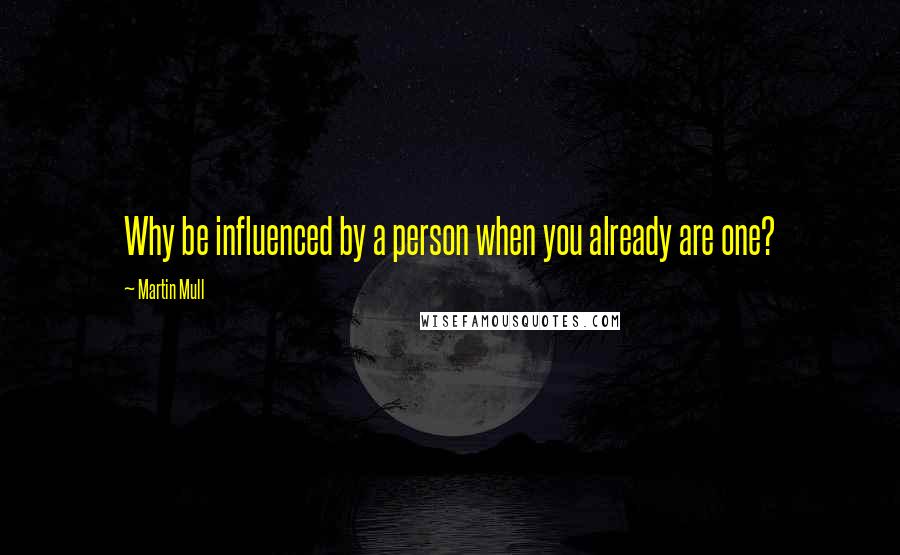 Martin Mull quotes: Why be influenced by a person when you already are one?
