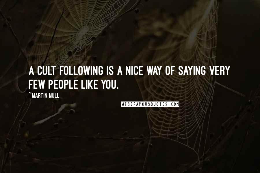 Martin Mull quotes: A cult following is a nice way of saying very few people like you.