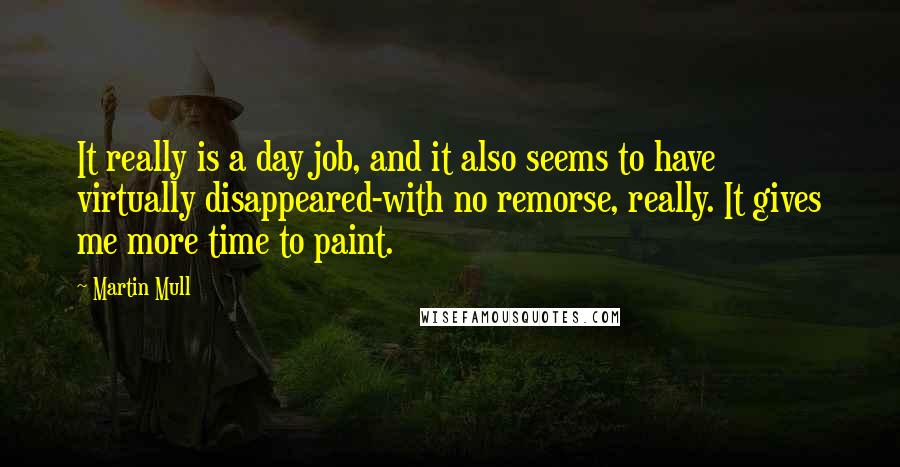 Martin Mull quotes: It really is a day job, and it also seems to have virtually disappeared-with no remorse, really. It gives me more time to paint.