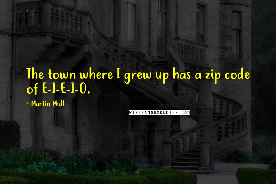 Martin Mull quotes: The town where I grew up has a zip code of E-I-E-I-O.