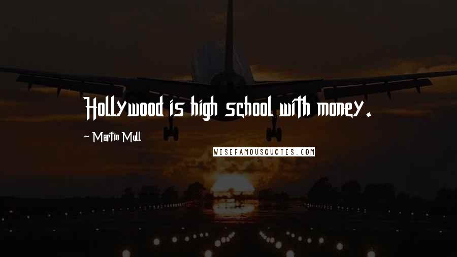 Martin Mull quotes: Hollywood is high school with money.