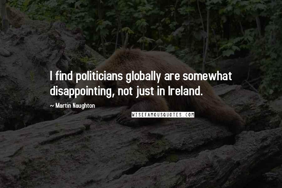 Martin Naughton quotes: I find politicians globally are somewhat disappointing, not just in Ireland.