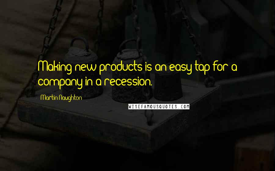 Martin Naughton quotes: Making new products is an easy tap for a company in a recession.