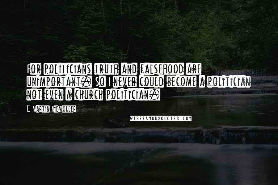 Martin Niemoller quotes: For politicians truth and falsehood are unimportant. So I never could become a politician not even a church politician.