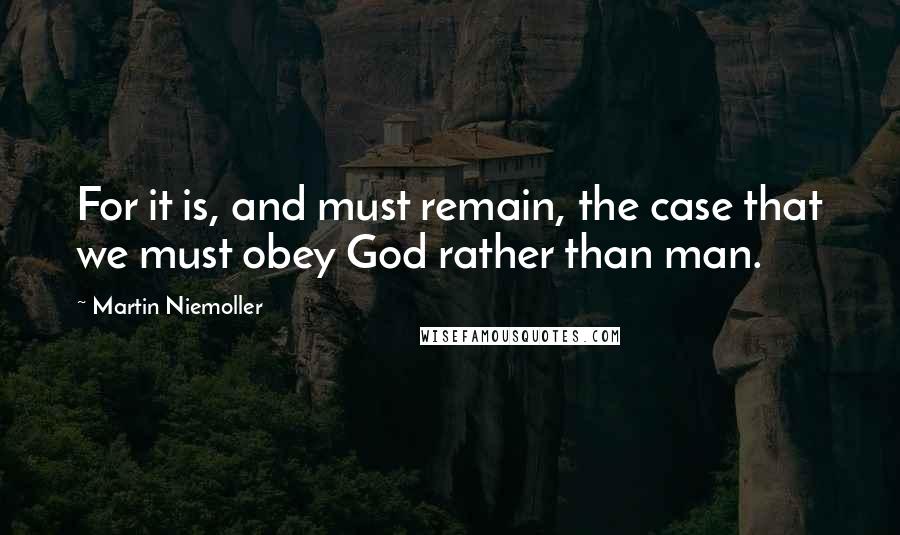 Martin Niemoller quotes: For it is, and must remain, the case that we must obey God rather than man.