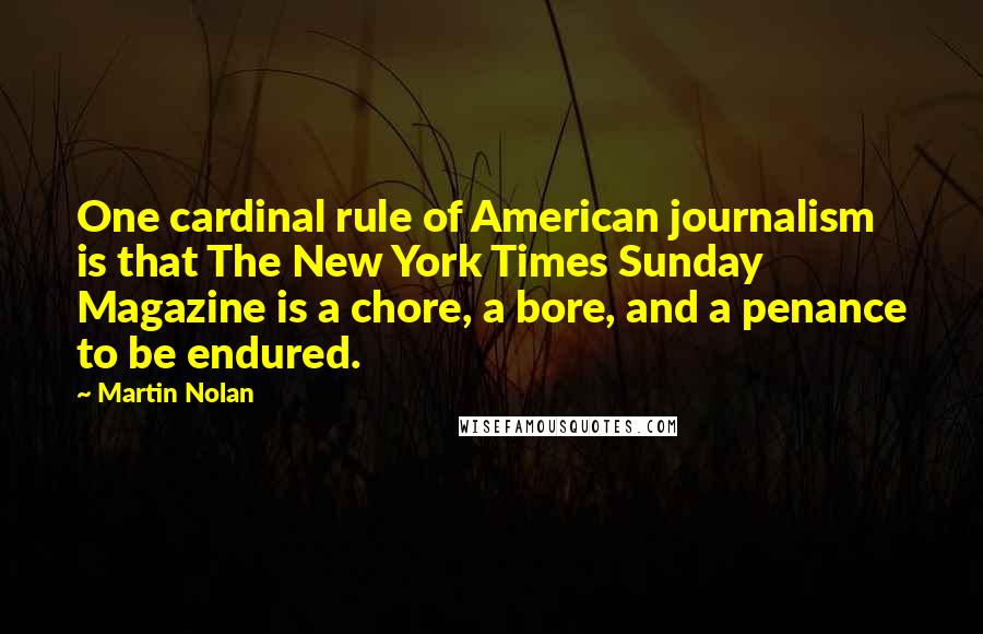 Martin Nolan quotes: One cardinal rule of American journalism is that The New York Times Sunday Magazine is a chore, a bore, and a penance to be endured.