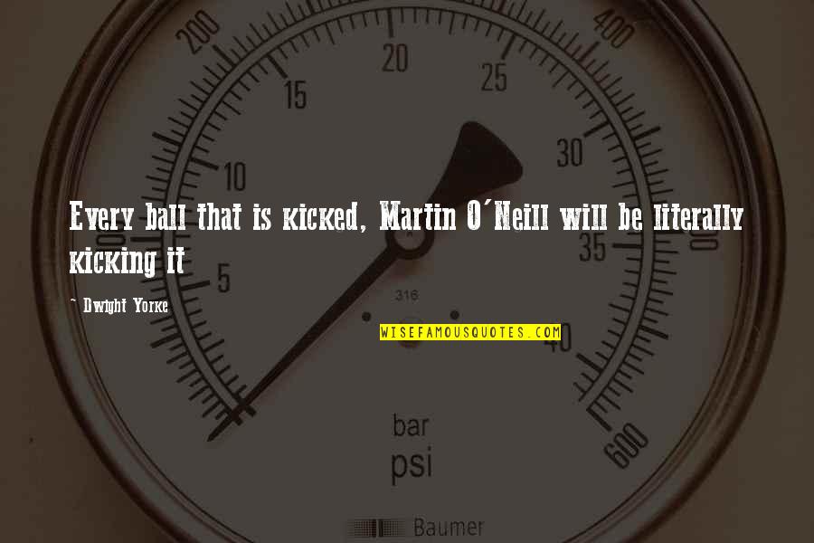Martin O'donnell Quotes By Dwight Yorke: Every ball that is kicked, Martin O'Neill will