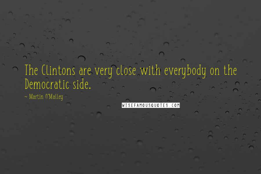 Martin O'Malley quotes: The Clintons are very close with everybody on the Democratic side.