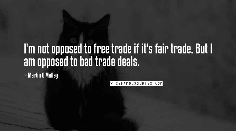 Martin O'Malley quotes: I'm not opposed to free trade if it's fair trade. But I am opposed to bad trade deals.