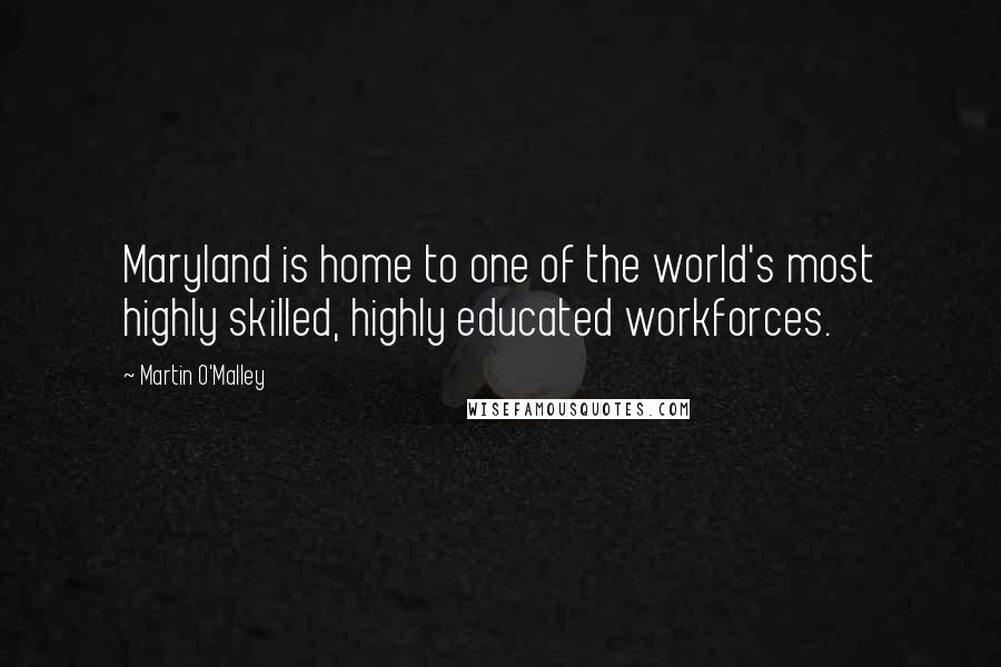 Martin O'Malley quotes: Maryland is home to one of the world's most highly skilled, highly educated workforces.