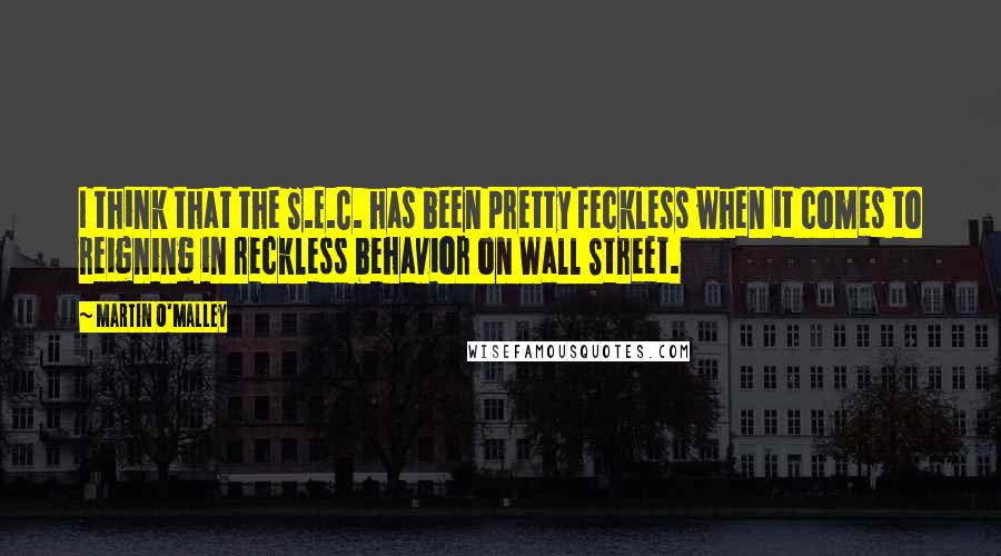 Martin O'Malley quotes: I think that the S.E.C. has been pretty feckless when it comes to reigning in reckless behavior on Wall Street.