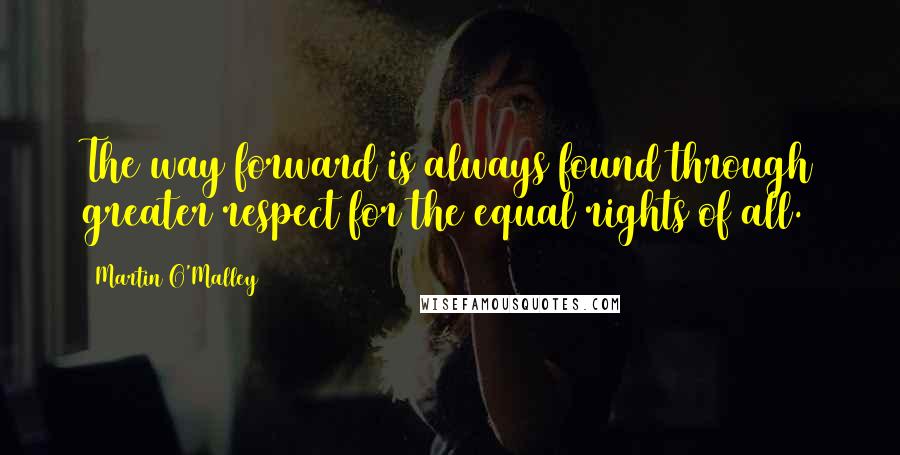 Martin O'Malley quotes: The way forward is always found through greater respect for the equal rights of all.