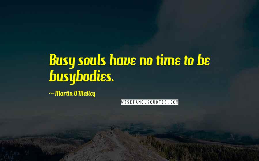Martin O'Malley quotes: Busy souls have no time to be busybodies.