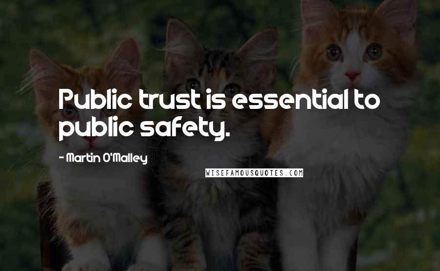 Martin O'Malley quotes: Public trust is essential to public safety.