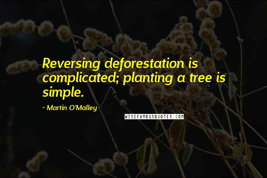 Martin O'Malley quotes: Reversing deforestation is complicated; planting a tree is simple.