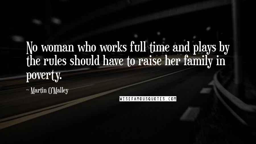 Martin O'Malley quotes: No woman who works full time and plays by the rules should have to raise her family in poverty.