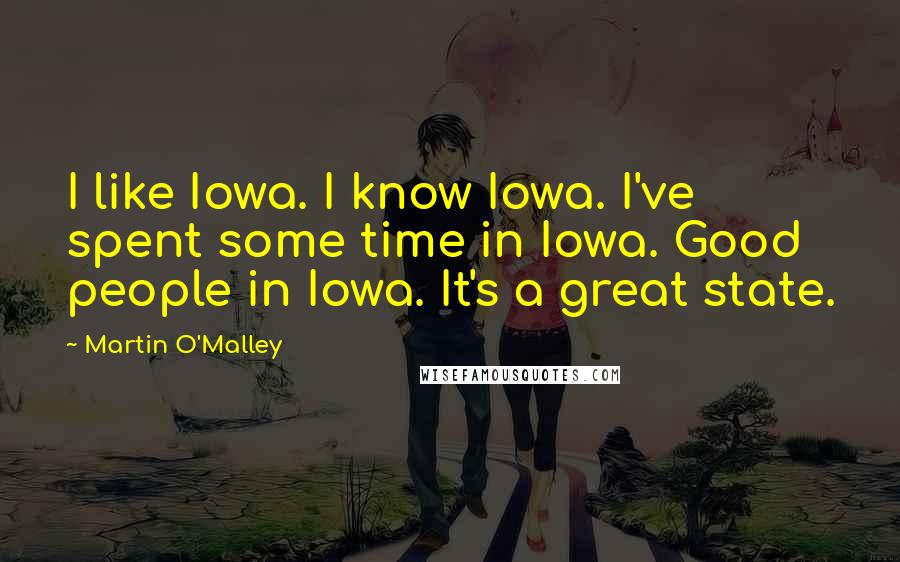 Martin O'Malley quotes: I like Iowa. I know Iowa. I've spent some time in Iowa. Good people in Iowa. It's a great state.