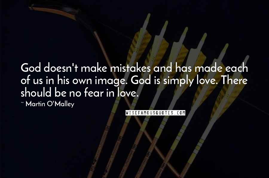 Martin O'Malley quotes: God doesn't make mistakes and has made each of us in his own image. God is simply love. There should be no fear in love.