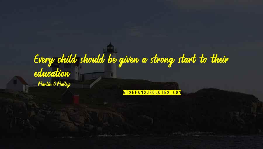 Martin O'malley Quotes By Martin O'Malley: Every child should be given a strong start Martin O'malley Quotes By Martin O'Malley: Every child should be given a strong start