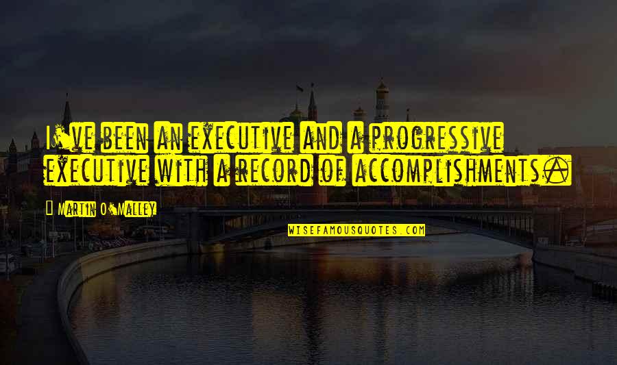 Martin O'malley Quotes By Martin O'Malley: I've been an executive and a progressive executive Martin O'malley Quotes By Martin O'Malley: I've been an executive and a progressive executive