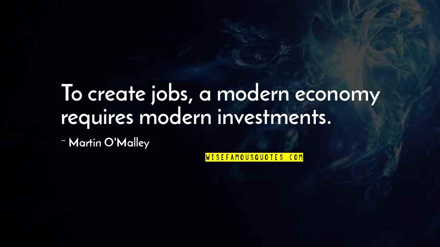 Martin O'malley Quotes By Martin O'Malley: To create jobs, a modern economy requires modern Martin O'malley Quotes By Martin O'Malley: To create jobs, a modern economy requires modern