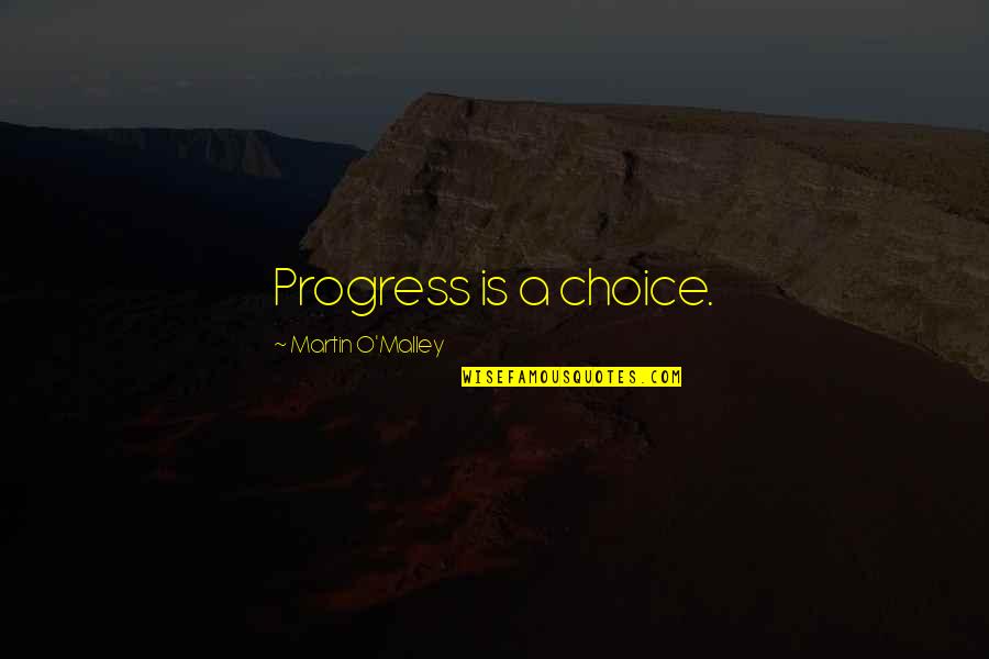 Martin O'malley Quotes By Martin O'Malley: Progress is a choice. Martin O'malley Quotes By Martin O'Malley: Progress is a choice.