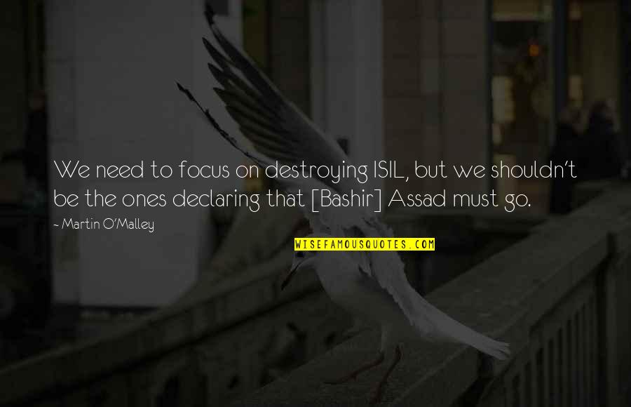 Martin O'malley Quotes By Martin O'Malley: We need to focus on destroying ISIL, but Martin O'malley Quotes By Martin O'Malley: We need to focus on destroying ISIL, but