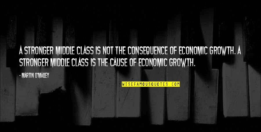 Martin O'malley Quotes By Martin O'Malley: A stronger middle class is not the consequence Martin O'malley Quotes By Martin O'Malley: A stronger middle class is not the consequence