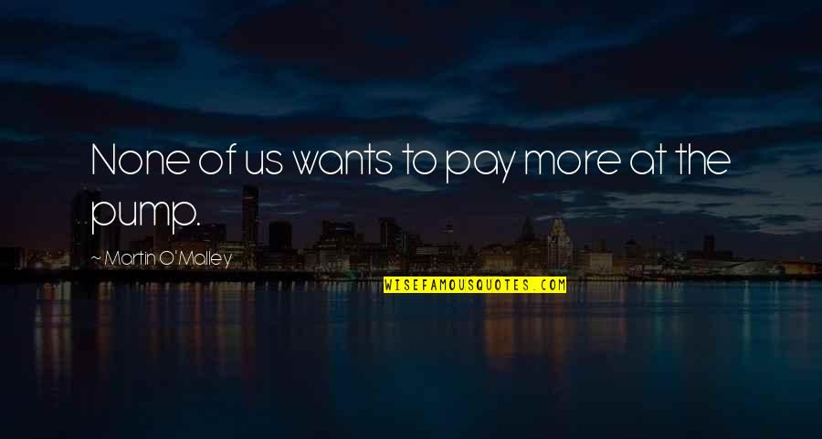 Martin O'malley Quotes By Martin O'Malley: None of us wants to pay more at Martin O'malley Quotes By Martin O'Malley: None of us wants to pay more at