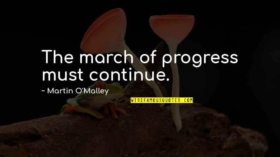 Martin O'malley Quotes By Martin O'Malley: The march of progress must continue. Martin O'malley Quotes By Martin O'Malley: The march of progress must continue.
