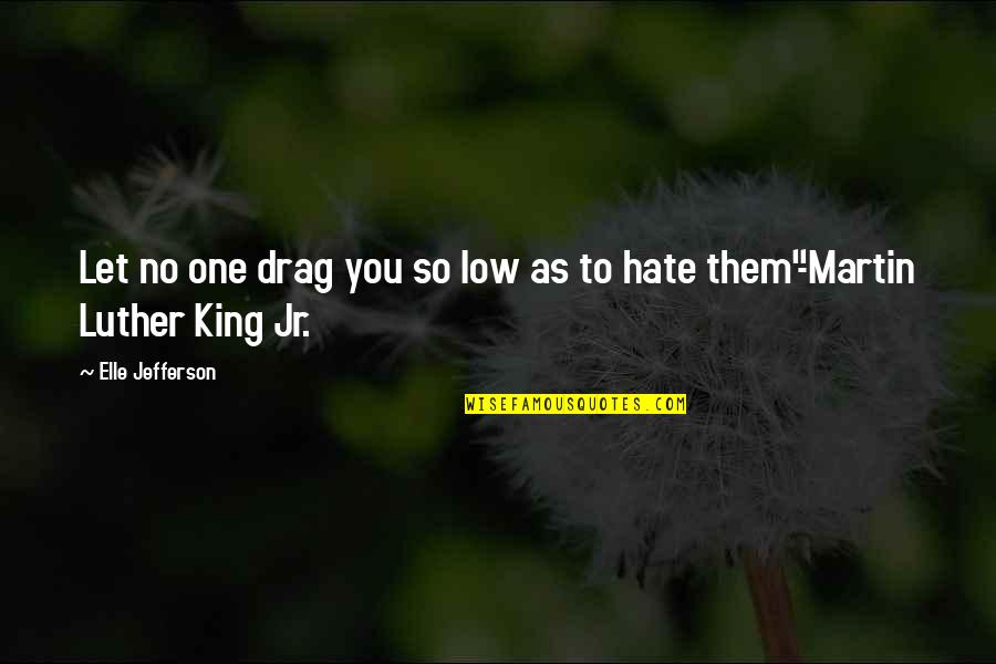 Martin One Quotes By Elle Jefferson: Let no one drag you so low as Martin One Quotes By Elle Jefferson: Let no one drag you so low as