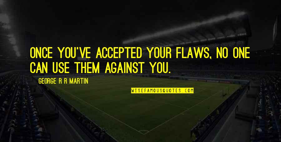Martin One Quotes By George R R Martin: Once you've accepted your flaws, no one can Martin One Quotes By George R R Martin: Once you've accepted your flaws, no one can