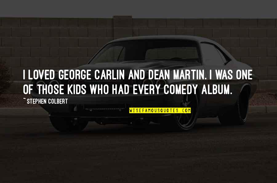 Martin One Quotes By Stephen Colbert: I loved George Carlin and Dean Martin. I Martin One Quotes By Stephen Colbert: I loved George Carlin and Dean Martin. I