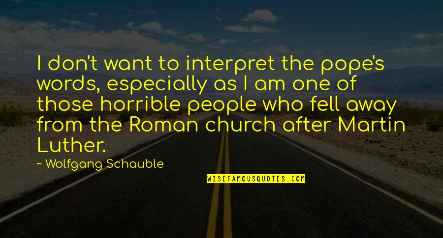 Martin One Quotes By Wolfgang Schauble: I don't want to interpret the pope's words, Martin One Quotes By Wolfgang Schauble: I don't want to interpret the pope's words,