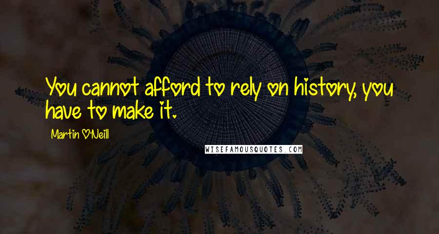 Martin O'Neill quotes: You cannot afford to rely on history, you have to make it.