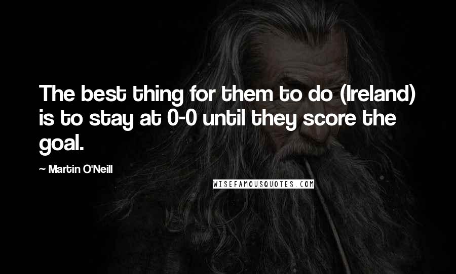 Martin O'Neill quotes: The best thing for them to do (Ireland) is to stay at 0-0 until they score the goal.