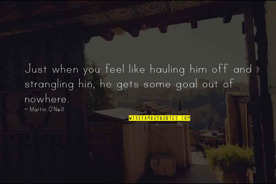 Martin O'neill Quotes By Martin O'Neill: Just when you feel like hauling him off Martin O'neill Quotes By Martin O'Neill: Just when you feel like hauling him off