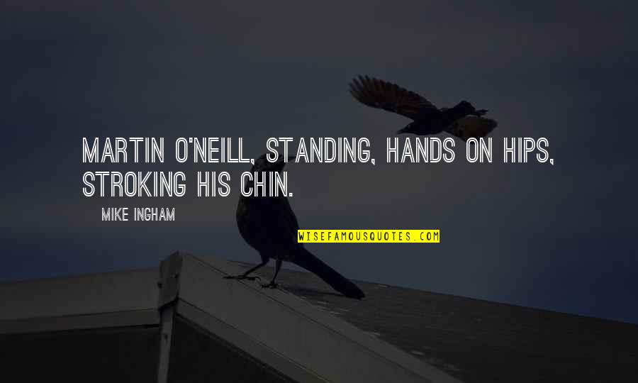 Martin O'neill Quotes By Mike Ingham: Martin O'Neill, standing, hands on hips, stroking his
