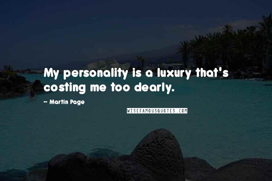 Martin Page quotes: My personality is a luxury that's costing me too dearly.